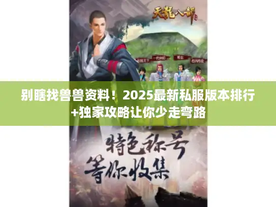 别瞎找兽兽资料！2025最新私服版本排行+独家攻略让你少走弯路
