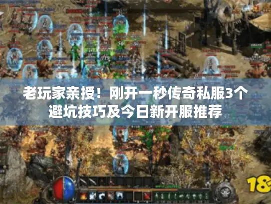 老玩家亲授！刚开一秒传奇私服3个避坑技巧及今日新开服推荐