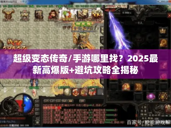 超级变态传奇/手游哪里找？2025最新高爆版+避坑攻略全揭秘