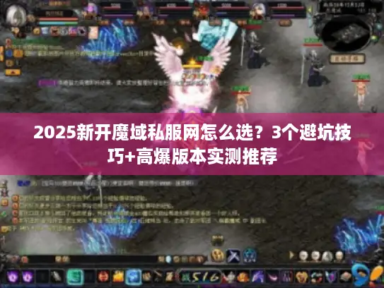 2025新开魔域私服网怎么选？3个避坑技巧+高爆版本实测推荐