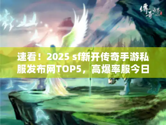 速看！2025 sf新开传奇手游私服发布网TOP5，高爆率服今日开测