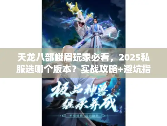 天龙八部峨眉玩家必看，2025私服选哪个版本？实战攻略+避坑指南来了！