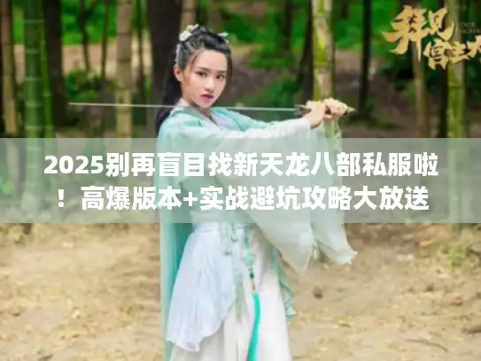 2025别再盲目找新天龙八部私服啦！高爆版本+实战避坑攻略大放送