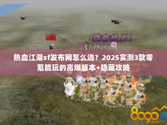 热血江湖sf发布网怎么选？2025实测3款零氪能玩的高爆版本+隐藏攻略