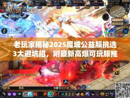 老玩家揭秘2025魔域公益服挑选3大避坑招，附最新高爆可玩服推荐