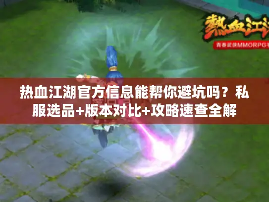 热血江湖官方信息能帮你避坑吗？私服选品+版本对比+攻略速查全解
