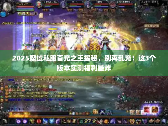 2025魔域私服首充之王揭秘，别再乱充！这3个版本实测福利最炸