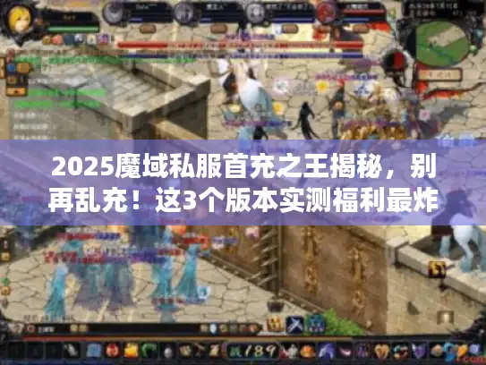 2025魔域私服首充之王揭秘，别再乱充！这3个版本实测福利最炸