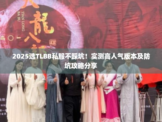 2025选TLBB私服不踩坑！实测高人气版本及防坑攻略分享
