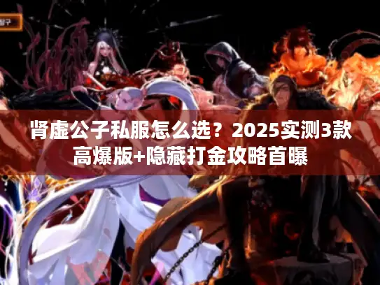 肾虚公子私服怎么选？2025实测3款高爆版+隐藏打金攻略首曝
