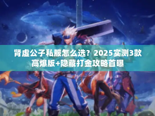 肾虚公子私服怎么选？2025实测3款高爆版+隐藏打金攻略首曝