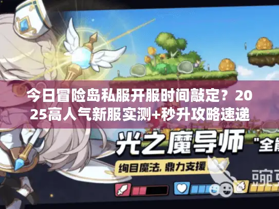 今日冒险岛私服开服时间敲定？2025高人气新服实测+秒升攻略速递
