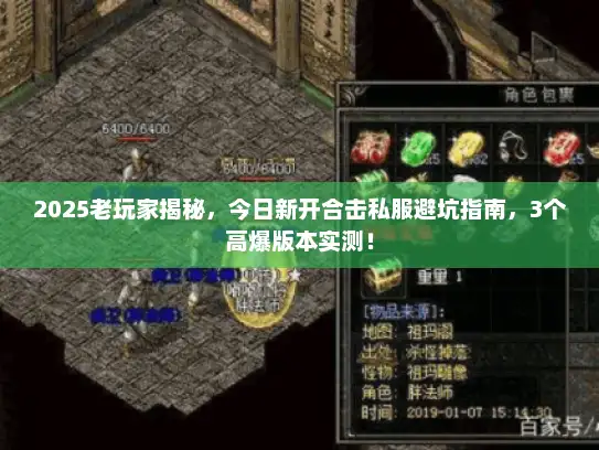 2025老玩家揭秘，今日新开合击私服避坑指南，3个高爆版本实测！