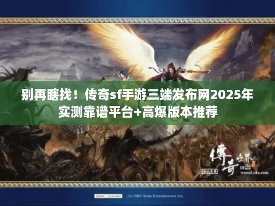 别再瞎找！传奇sf手游三端发布网2025年实测靠谱平台+高爆版本推荐