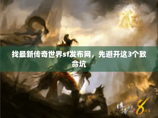 找最新传奇世界sf发布网，先避开这3个致命坑