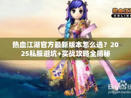 热血江湖官方最新版本怎么选？2025私服避坑+实战攻略全揭秘