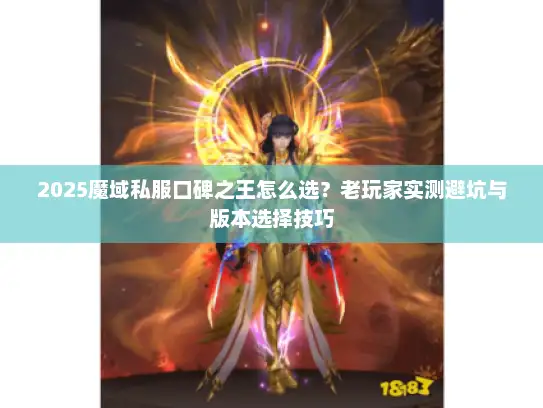 2025魔域私服口碑之王怎么选?老玩家实测避坑与版本选择技巧 2025魔域私服口碑之王怎么选?老玩家实测避坑与版本选择技巧