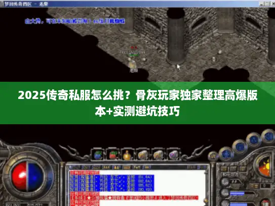 2025传奇私服怎么挑？骨灰玩家独家整理高爆版本+实测避坑技巧