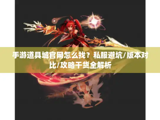 手游道具城官网怎么找?私服避坑/版本对比/攻略干货全解析 手游道具城官网怎么找?私服避坑/版本对比/攻略干货全解析