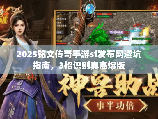 2025铭文传奇手游sf发布网避坑指南，3招识别真高爆版