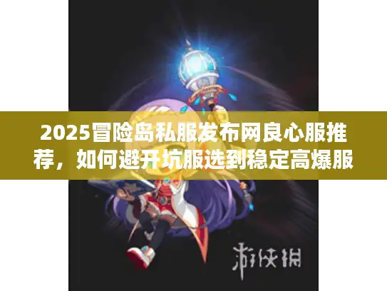 2025冒险岛私服发布网良心服推荐，如何避开坑服选到稳定高爆服？