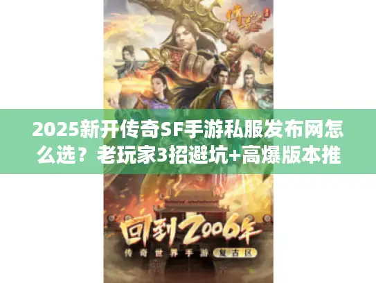 2025新开传奇SF手游私服发布网怎么选？老玩家3招避坑+高爆版本推荐
