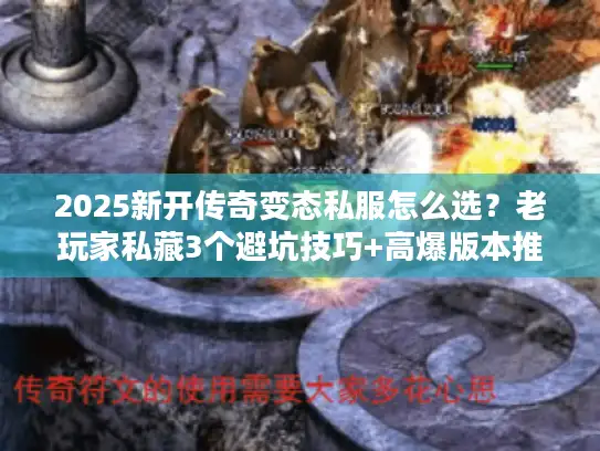 2025新开传奇变态私服怎么选?老玩家私藏3个避坑技巧+高爆版本推荐 2025新开传奇变态私服怎么选?老玩家私藏3个避坑技巧+高爆版本推荐
