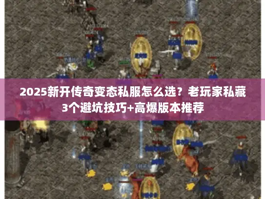 2025新开传奇变态私服怎么选?老玩家私藏3个避坑技巧+高爆版本推荐 2025新开传奇变态私服怎么选?老玩家私藏3个避坑技巧+高爆版本推荐