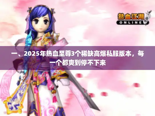 一、2025年热血至尊3个稀缺高爆私服版本，每一个都爽到停不下来