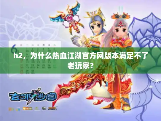 h2,为什么热血江湖官方网版本满足不了老玩家? h2,为什么热血江湖官方网版本满足不了老玩家?