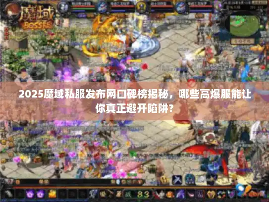2025魔域私服发布网口碑榜揭秘,哪些高爆服能让你真正避开陷阱? 2025魔域私服发布网口碑榜揭秘,哪些高爆服能让你真正避开陷阱?