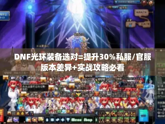 DNF光环装备选对=提升30%私服/官服版本差异+实战攻略必看 DNF光环装备选对=提升30%私服/官服版本差异+实战攻略必看