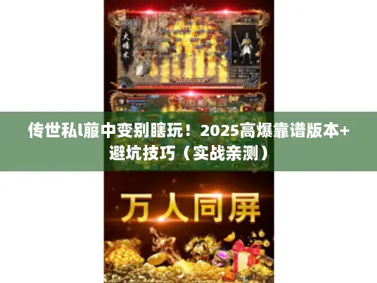传世私l菔中变别瞎玩！2025高爆靠谱版本+避坑技巧（实战亲测）