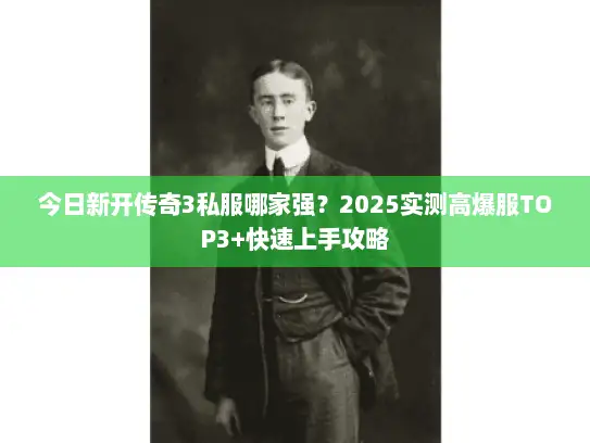 今日新开传奇3私服哪家强？2025实测高爆服TOP3+快速上手攻略