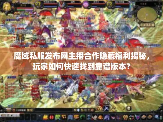 魔域私服发布网主播合作隐藏福利揭秘，玩家如何快速找到靠谱版本？