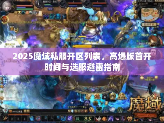 2025魔域私服开区列表,高爆版首开时间与选服避雷指南 2025魔域私服开区列表,高爆版首开时间与选服避雷指南