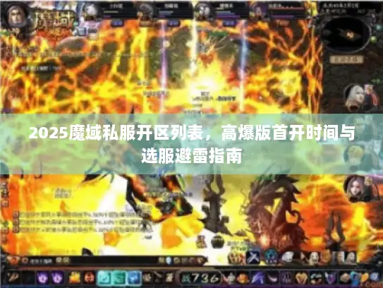 2025魔域私服开区列表,高爆版首开时间与选服避雷指南 2025魔域私服开区列表,高爆版首开时间与选服避雷指南