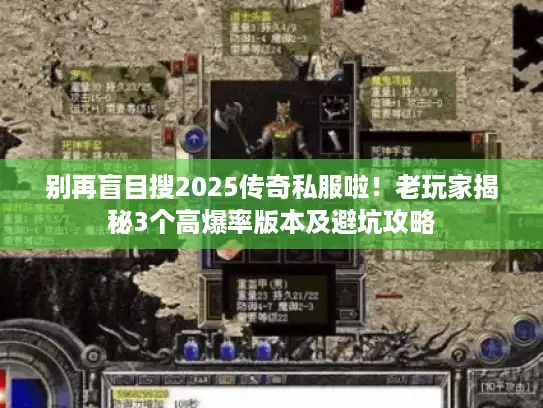 别再盲目搜2025传奇私服啦！老玩家揭秘3个高爆率版本及避坑攻略