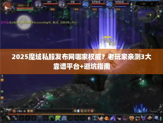 2025魔域私服发布网哪家权威?老玩家亲测3大靠谱平台+避坑指南 2025魔域私服发布网哪家权威?老玩家亲测3大靠谱平台+避坑指南