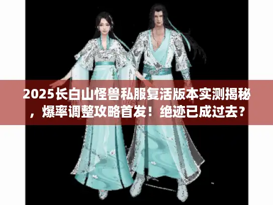 2025长白山怪兽私服复活版本实测揭秘,爆率调整攻略首发!绝迹已成过去? 2025长白山怪兽私服复活版本实测揭秘,爆率调整攻略首发!绝迹已成过去?