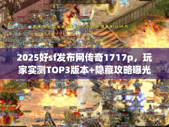 2025好sf发布网传奇1717p，玩家实测TOP3版本+隐藏攻略曝光