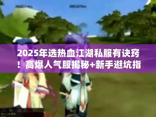2025年选热血江湖私服有诀窍!高爆人气服揭秘+新手避坑指南 2025年选热血江湖私服有诀窍!高爆人气服揭秘+新手避坑指南