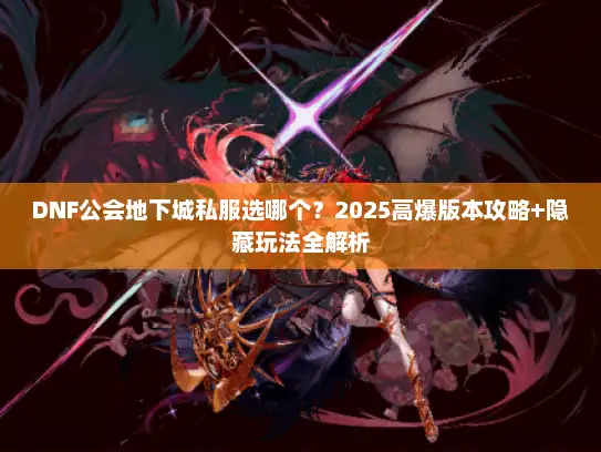 DNF公会地下城私服选哪个？2025高爆版本攻略+隐藏玩法全解析