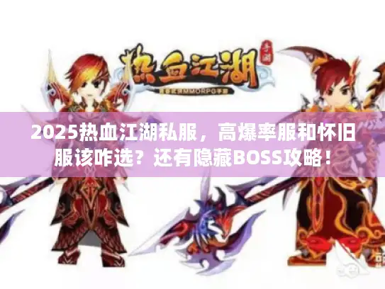 2025热血江湖私服，高爆率服和怀旧服该咋选？还有隐藏BOSS攻略！