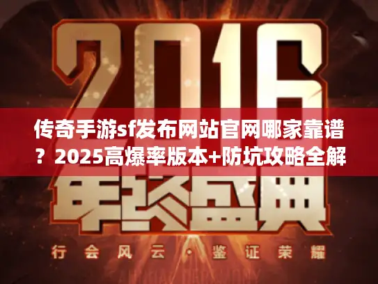 传奇手游sf发布网站官网哪家靠谱？2025高爆率版本+防坑攻略全解析