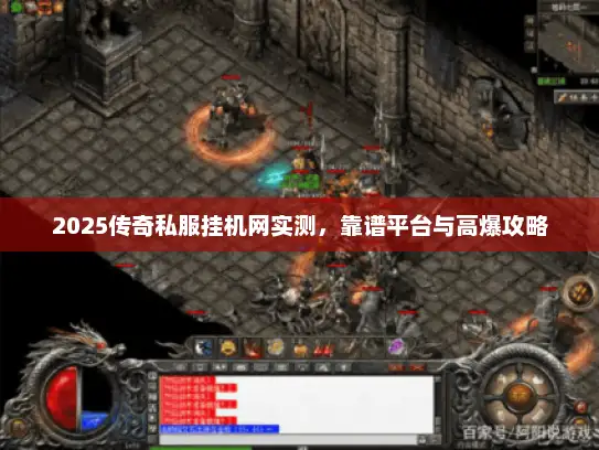 2025传奇私服挂机网实测，靠谱平台与高爆攻略