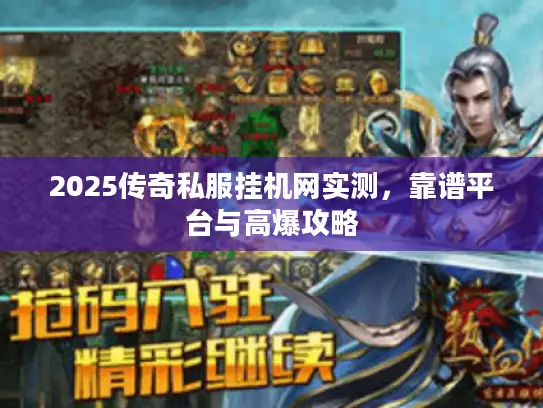 2025传奇私服挂机网实测，靠谱平台与高爆攻略