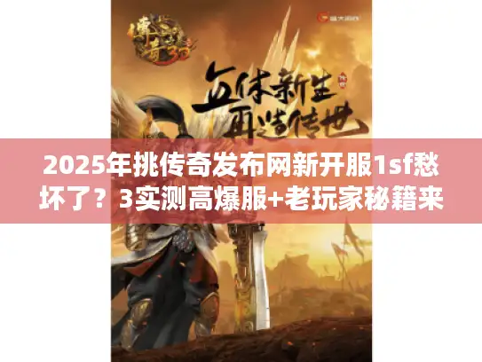 2025年挑传奇发布网新开服1sf愁坏了？3实测高爆服+老玩家秘籍来了