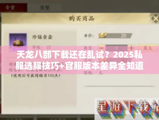 天龙八部下载还在乱试?2025私服选服技巧+官服版本差异全知道 天龙八部下载还在乱试?2025私服选服技巧+官服版本差异全知道