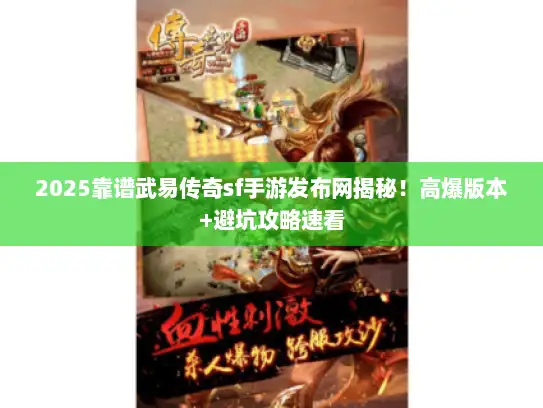 2025靠谱武易传奇sf手游发布网揭秘!高爆版本+避坑攻略速看 2025靠谱武易传奇sf手游发布网揭秘!高爆版本+避坑攻略速看